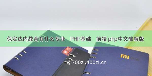 保定达内教育有什么专业 – PHP基础 – 前端 php中文破解版