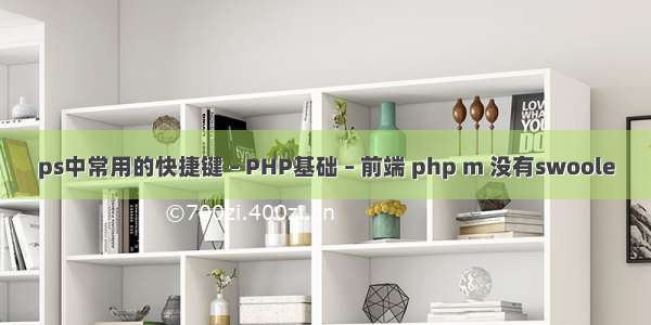 ps中常用的快捷键 – PHP基础 – 前端 php m 没有swoole