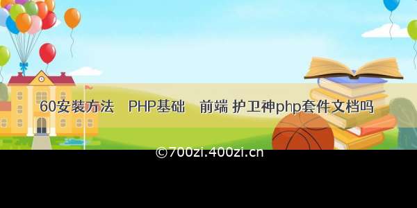 60安装方法 – PHP基础 – 前端 护卫神php套件文档吗