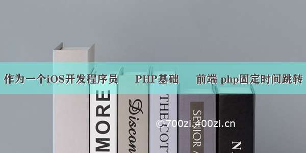 作为一个iOS开发程序员 – PHP基础 – 前端 php固定时间跳转