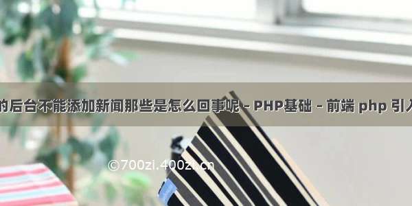 打开网站的后台不能添加新闻那些是怎么回事呢 – PHP基础 – 前端 php 引入文件方式