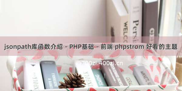 jsonpath库函数介绍 – PHP基础 – 前端 phpstrom 好看的主题