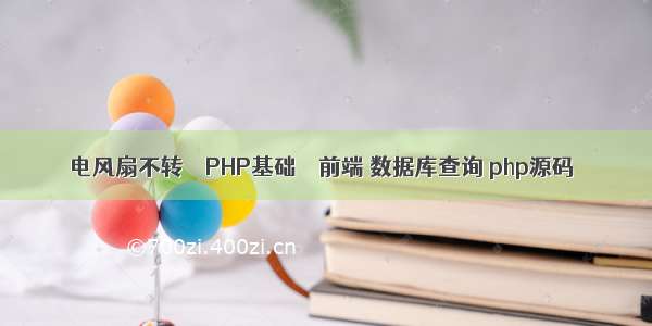 电风扇不转 – PHP基础 – 前端 数据库查询 php源码