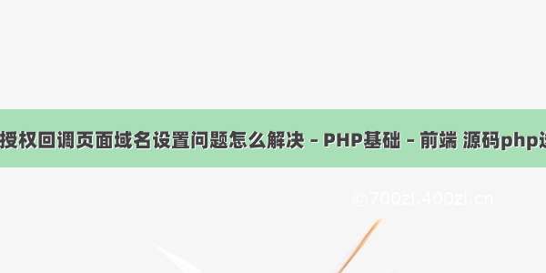 微信OAuth20授权回调页面域名设置问题怎么解决 – PHP基础 – 前端 源码php选择什么服务器