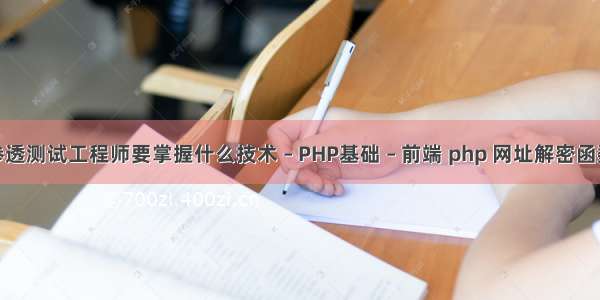 渗透测试工程师要掌握什么技术 – PHP基础 – 前端 php 网址解密函数