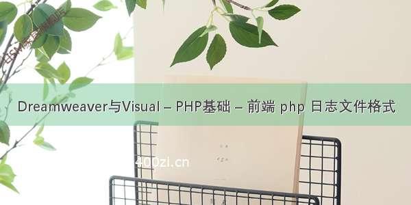 Dreamweaver与Visual – PHP基础 – 前端 php 日志文件格式