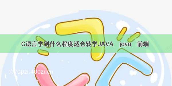 C语言学到什么程度适合转学JAVA – java – 前端