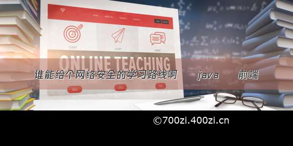 谁能给个网络安全的学习路线啊 – java – 前端