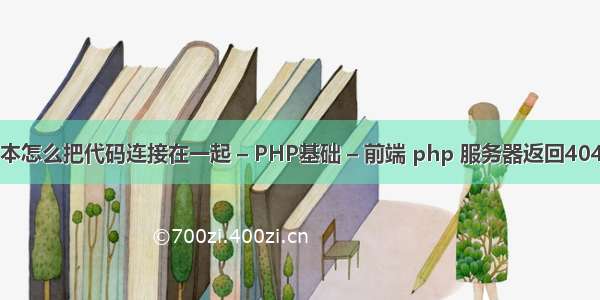 php留言本怎么把代码连接在一起 – PHP基础 – 前端 php 服务器返回404错误信息