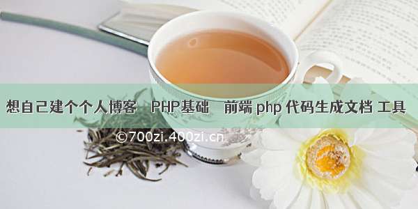 想自己建个个人博客 – PHP基础 – 前端 php 代码生成文档 工具