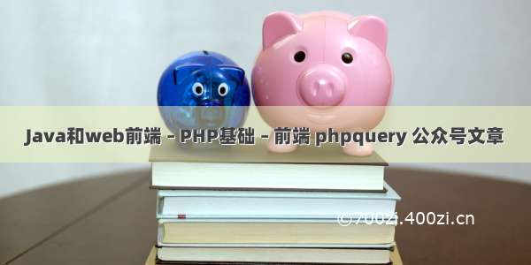 Java和web前端 – PHP基础 – 前端 phpquery 公众号文章