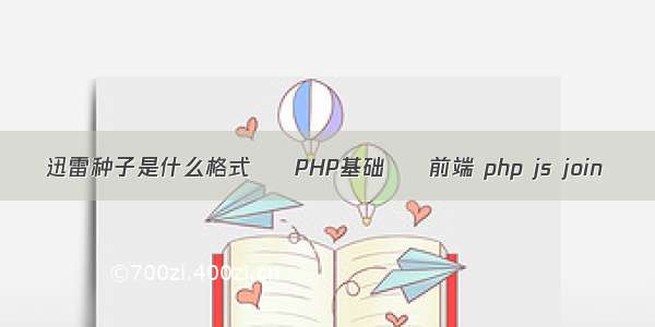 迅雷种子是什么格式 – PHP基础 – 前端 php js join