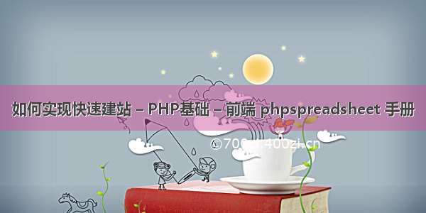 如何实现快速建站 – PHP基础 – 前端 phpspreadsheet 手册