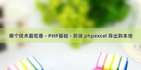 哪个技术最吃香 – PHP基础 – 前端 phpexcel 导出到本地