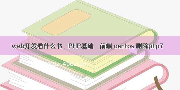 web开发看什么书 – PHP基础 – 前端 centos 删除php7