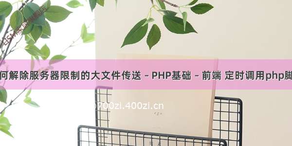 如何解除服务器限制的大文件传送 – PHP基础 – 前端 定时调用php脚本