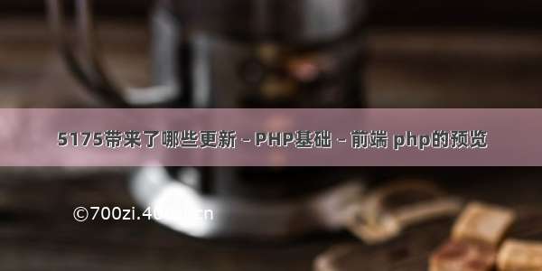 5175带来了哪些更新 – PHP基础 – 前端 php的预览