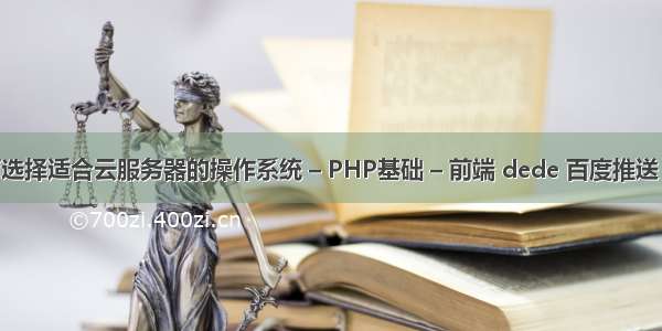 如何选择适合云服务器的操作系统 – PHP基础 – 前端 dede 百度推送 php