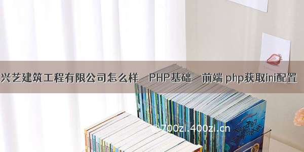 兴艺建筑工程有限公司怎么样 – PHP基础 – 前端 php获取ini配置