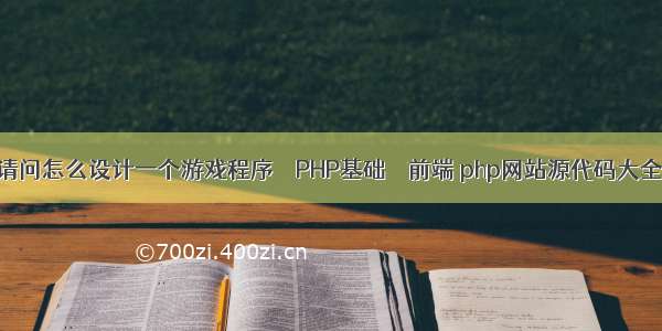 请问怎么设计一个游戏程序 – PHP基础 – 前端 php网站源代码大全