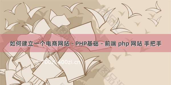 如何建立一个电商网站 – PHP基础 – 前端 php 网站 手把手