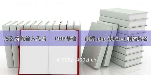 怎么才能输入代码 – PHP基础 – 前端 php 获取url 顶级域名