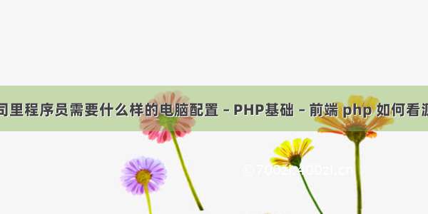 公司里程序员需要什么样的电脑配置 – PHP基础 – 前端 php 如何看源码