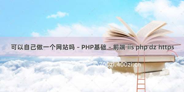 可以自己做一个网站吗 – PHP基础 – 前端 iis php dz https