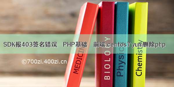 SDK报403签名错误 – PHP基础 – 前端 centos7 yum删除php