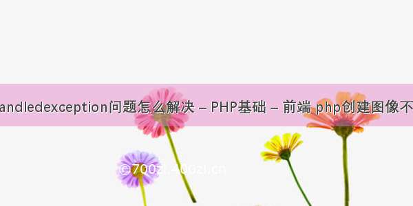 unhandledexception问题怎么解决 – PHP基础 – 前端 php创建图像不显示