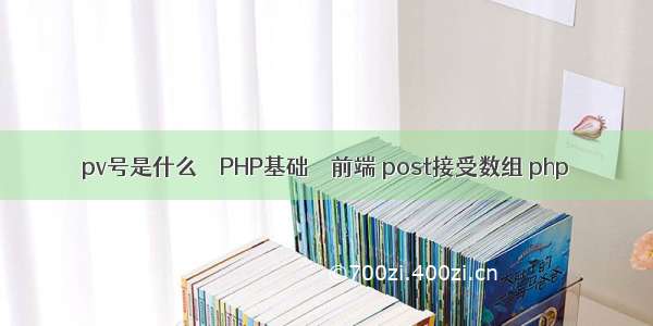 pv号是什么 – PHP基础 – 前端 post接受数组 php