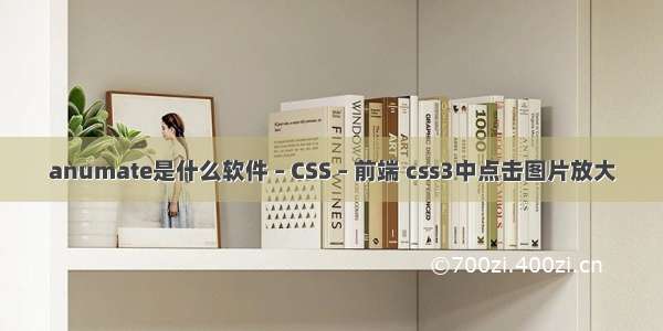 anumate是什么软件 – CSS – 前端 css3中点击图片放大