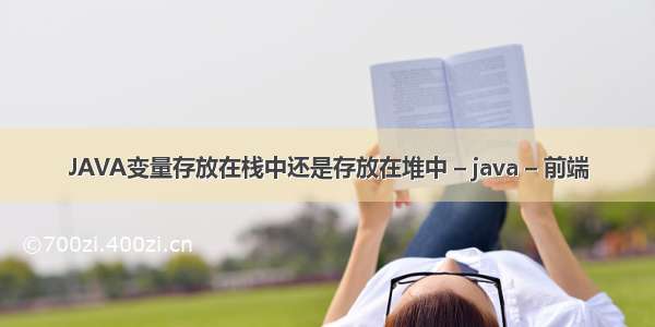 JAVA变量存放在栈中还是存放在堆中 – java – 前端