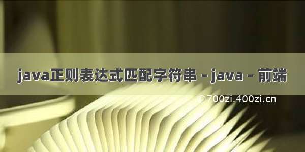 java正则表达式匹配字符串 – java – 前端