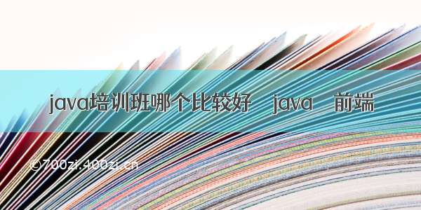 java培训班哪个比较好 – java – 前端