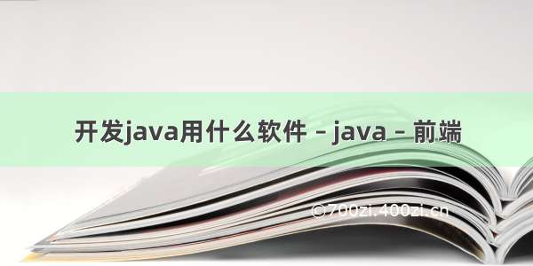 开发java用什么软件 – java – 前端