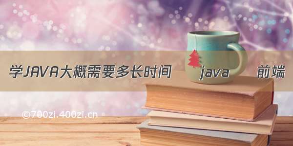 学JAVA大概需要多长时间 – java – 前端