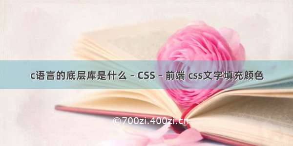 c语言的底层库是什么 – CSS – 前端 css文字填充颜色