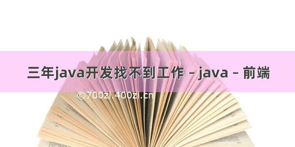 三年java开发找不到工作 – java – 前端