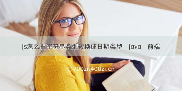 js怎么把字符串类型转换成日期类型 – java – 前端