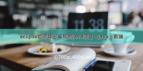 eclipse如何导出编写的Java项目 – java – 前端