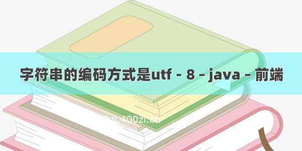 字符串的编码方式是utf－8 – java – 前端