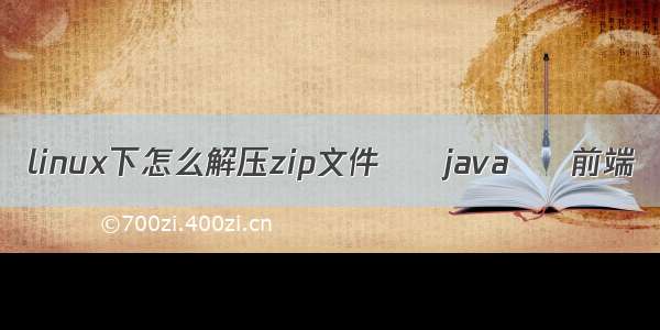 linux下怎么解压zip文件 – java – 前端