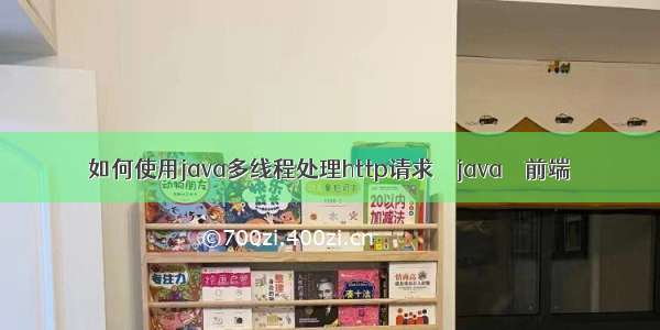 如何使用java多线程处理http请求 – java – 前端