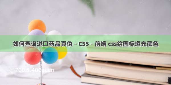 如何查询进口药品真伪 – CSS – 前端 css给图标填充颜色