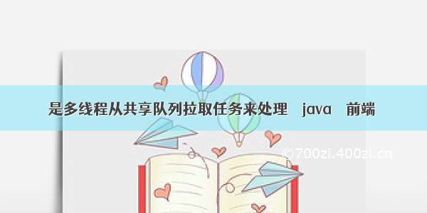 是多线程从共享队列拉取任务来处理 – java – 前端