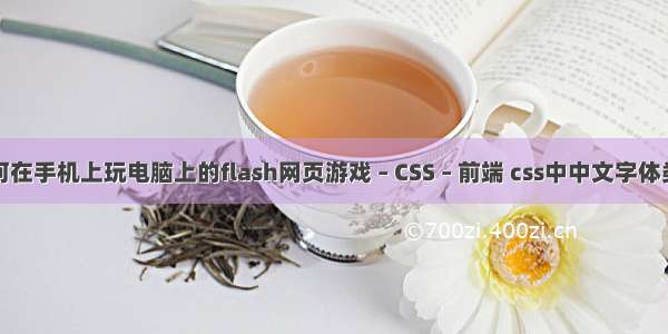 如何在手机上玩电脑上的flash网页游戏 – CSS – 前端 css中中文字体类型