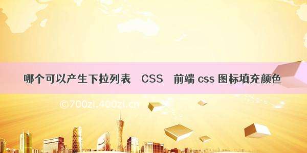 哪个可以产生下拉列表 – CSS – 前端 css 图标填充颜色