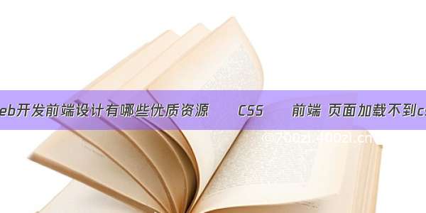 Web开发前端设计有哪些优质资源 – CSS – 前端 页面加载不到css