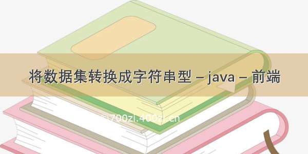 将数据集转换成字符串型 – java – 前端